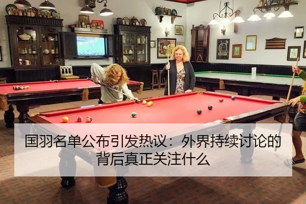 国羽名单公布引发热议：外界持续讨论的背后真正关注什么