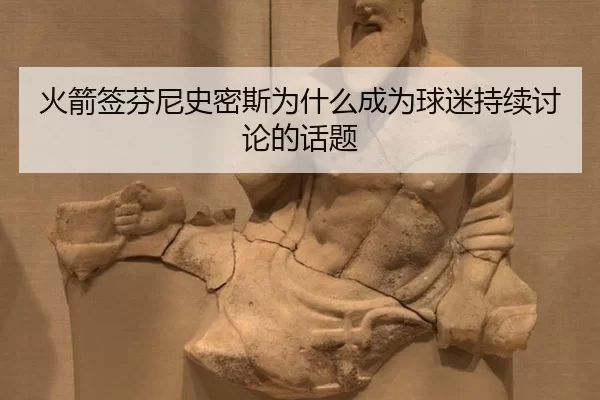 火箭签芬尼史密斯为什么成为球迷持续讨论的话题